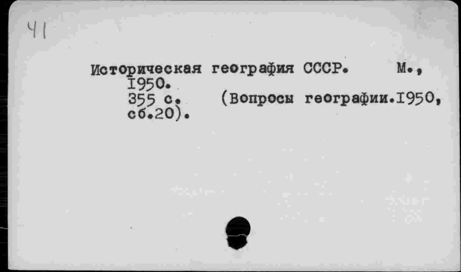 ﻿Историческая география СССР. М., 1950.
355 с* (Вопросы географии.1950 сб.20).